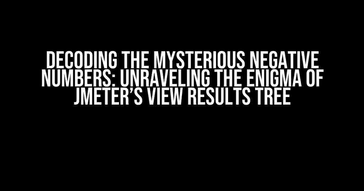 Decoding the Mysterious Negative Numbers: Unraveling the Enigma of JMeter’s View Results Tree