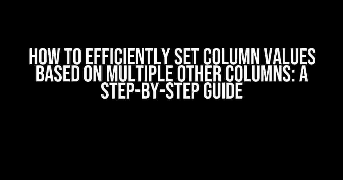 How to Efficiently Set Column Values Based on Multiple Other Columns: A Step-by-Step Guide