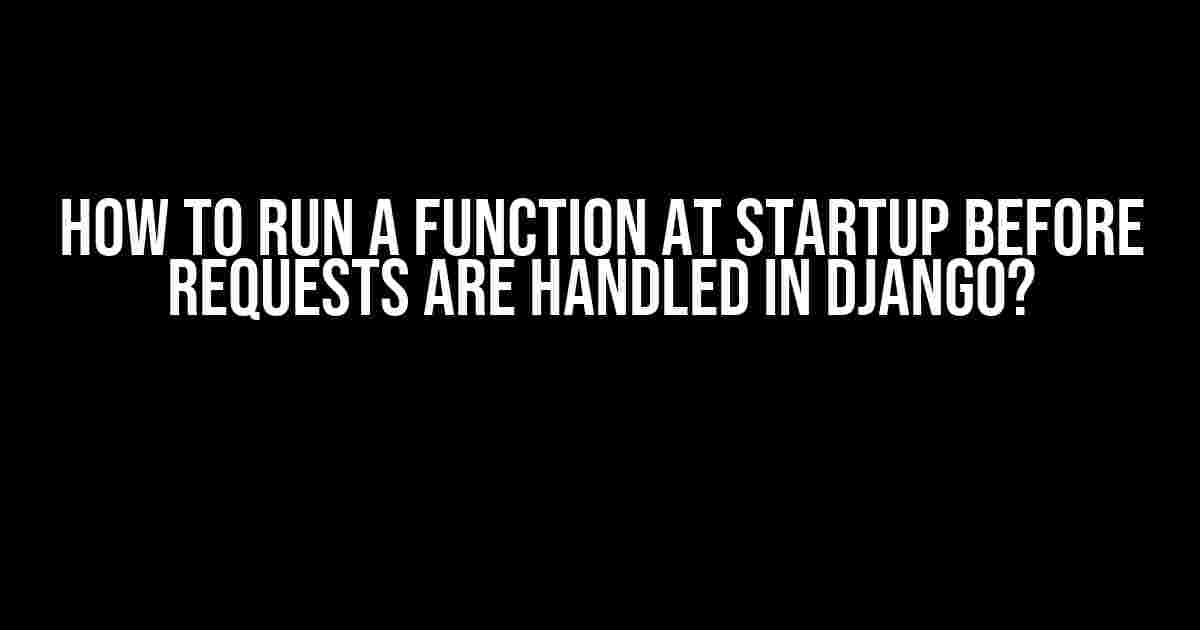 How to Run a Function at Startup Before Requests are Handled in Django?