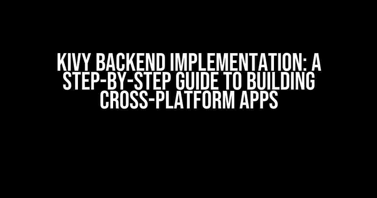 Kivy Backend Implementation: A Step-by-Step Guide to Building Cross-Platform Apps