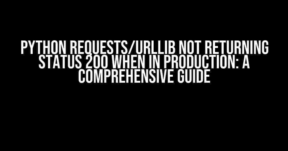 Python Requests/Urllib Not Returning Status 200 When in Production: A Comprehensive Guide