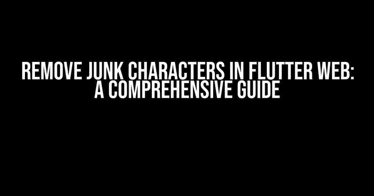 Remove Junk Characters in Flutter Web: A Comprehensive Guide