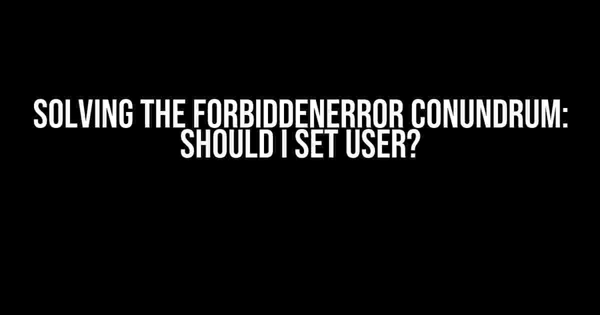 Solving the ForbiddenError Conundrum: Should I Set User?