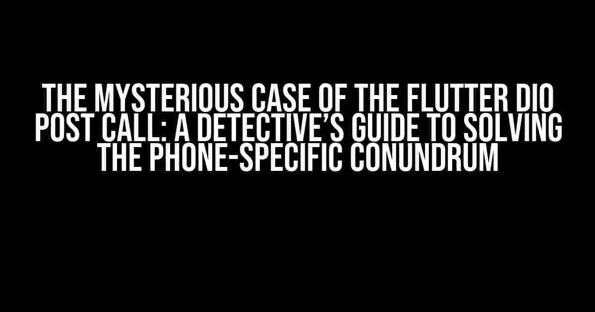 The Mysterious Case of the Flutter DIO Post Call: A Detective’s Guide to Solving the Phone-Specific Conundrum