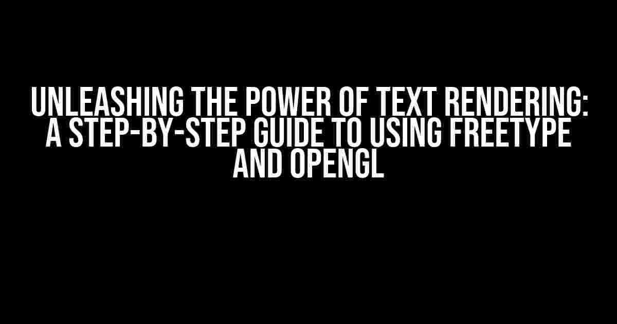 Unleashing the Power of Text Rendering: A Step-by-Step Guide to Using FreeType and OpenGL