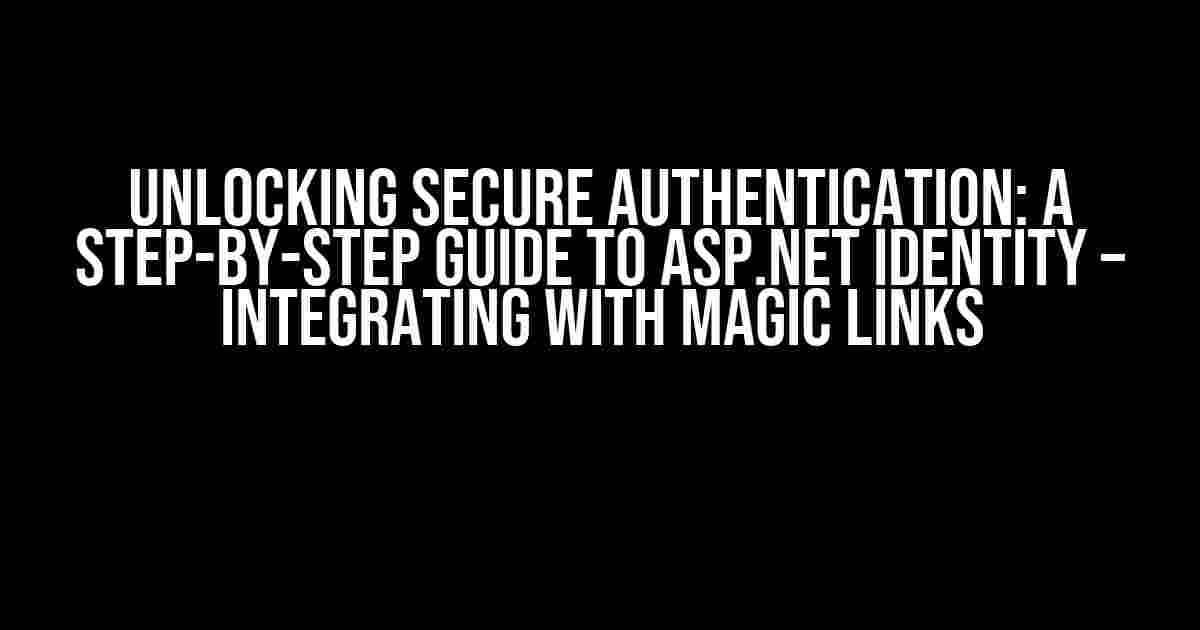 Unlocking Secure Authentication: A Step-by-Step Guide to ASP.NET Identity – Integrating with Magic Links