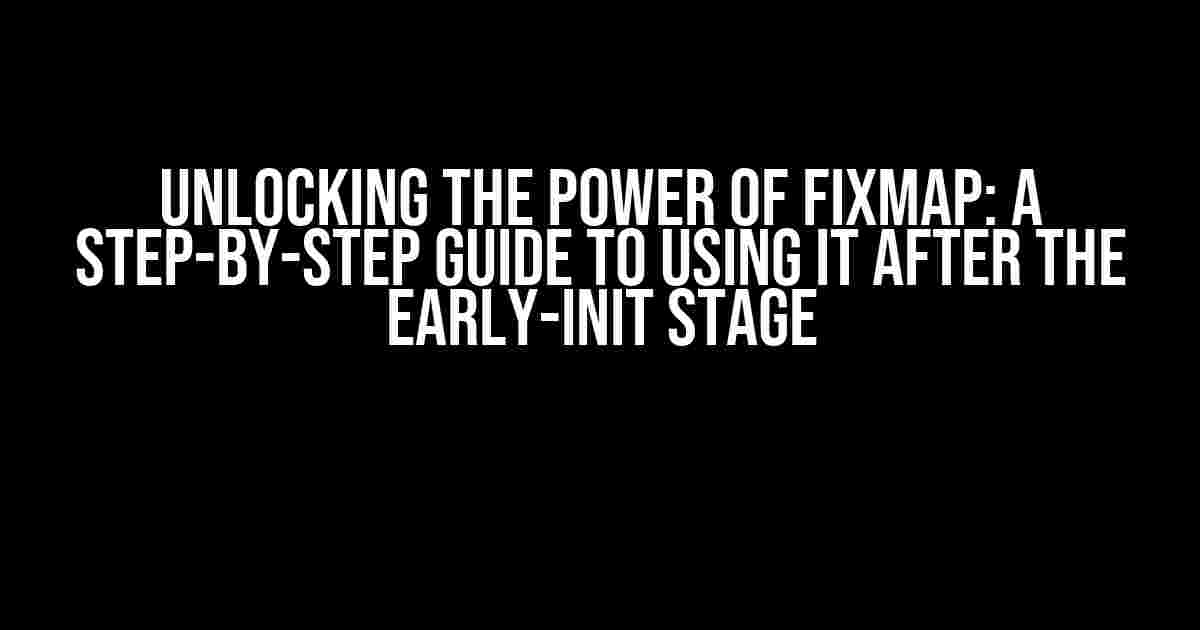 Unlocking the Power of Fixmap: A Step-by-Step Guide to Using it after the Early-Init Stage