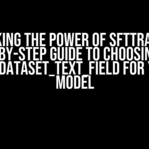 Unlocking the Power of SFTTrainer: A Step-by-Step Guide to Choosing the Perfect Dataset_text_field for Your LLM Model