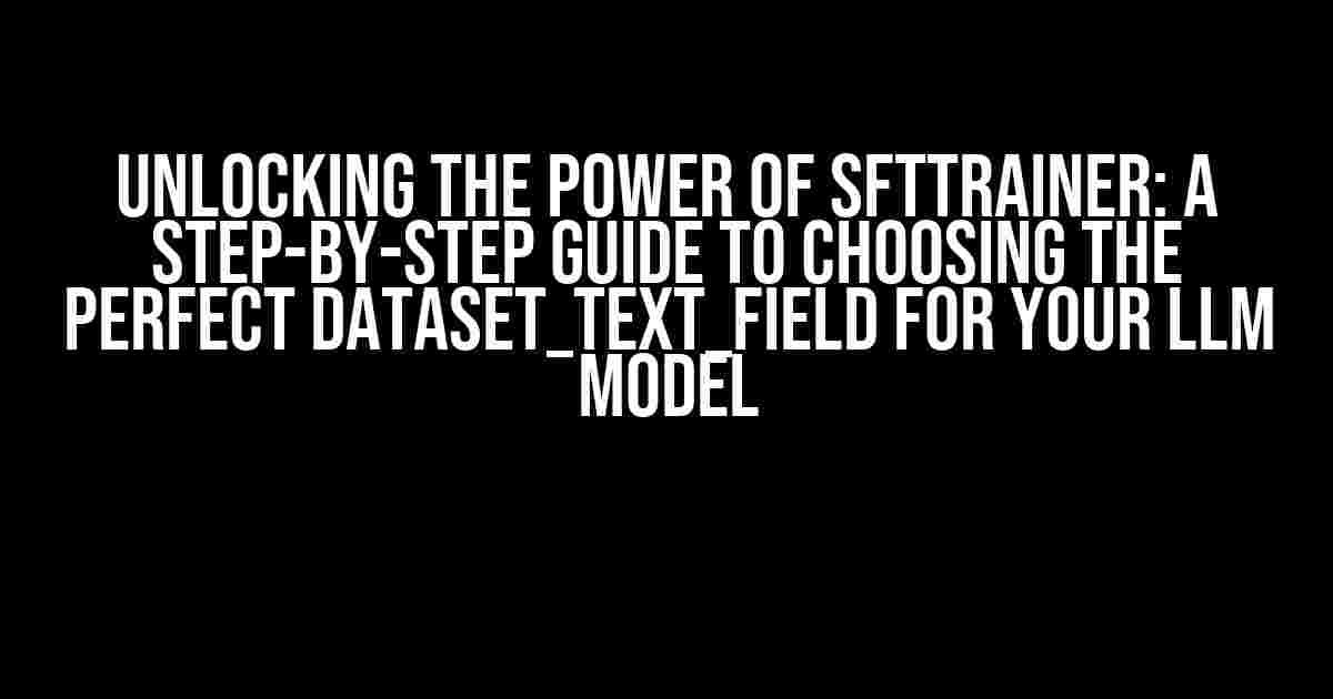 Unlocking the Power of SFTTrainer: A Step-by-Step Guide to Choosing the Perfect Dataset_text_field for Your LLM Model