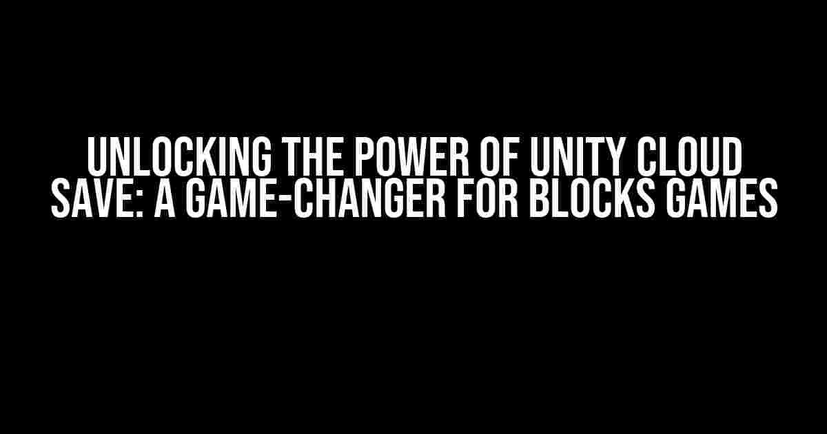 Unlocking the Power of Unity Cloud Save: A Game-Changer for Blocks Games